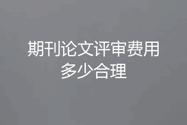 期刊论文评审费用多少合理