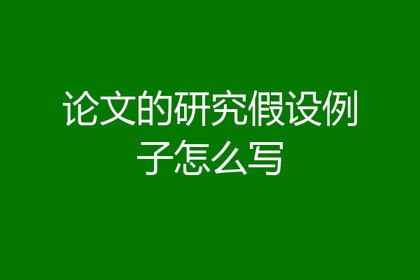 论文的研究假设例子怎么写