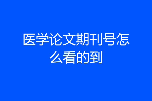 医学论文期刊号怎么看的到