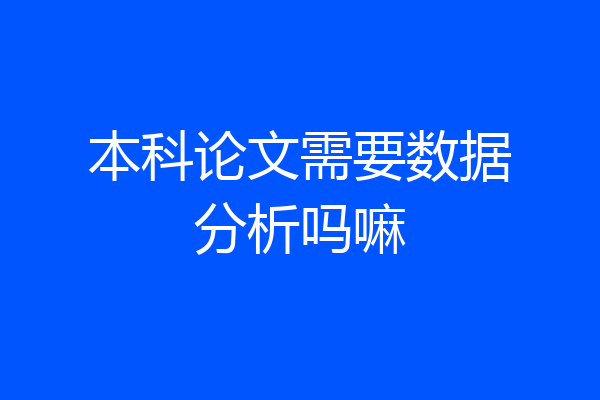 本科论文需要数据分析吗嘛
