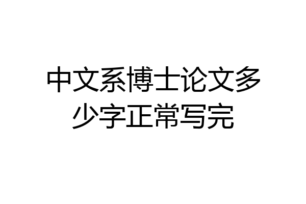 中文系博士论文多少字正常写完