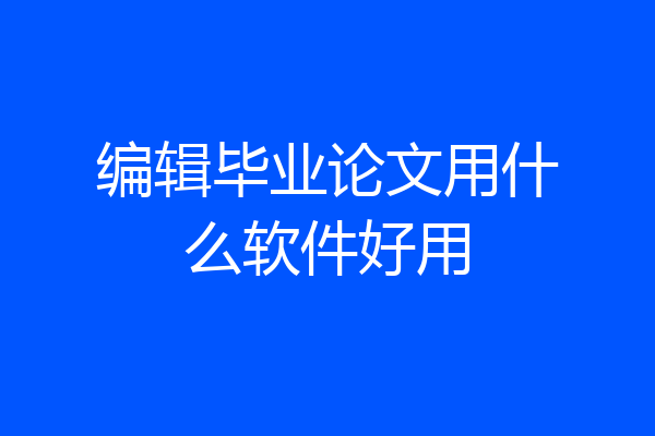 编辑毕业论文用什么软件好用