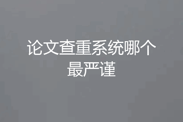 论文查重系统哪个最严谨