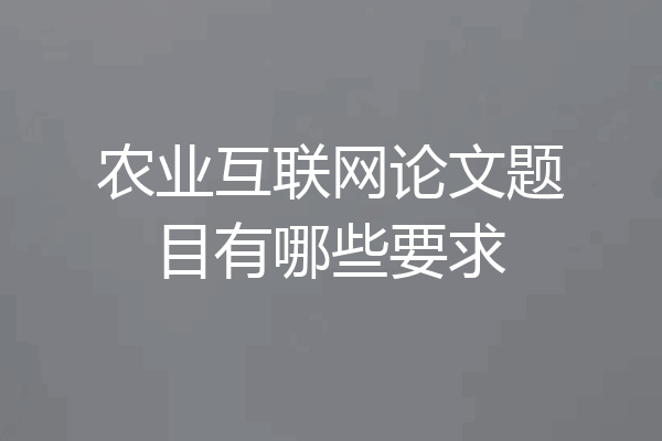 农业互联网论文题目有哪些要求