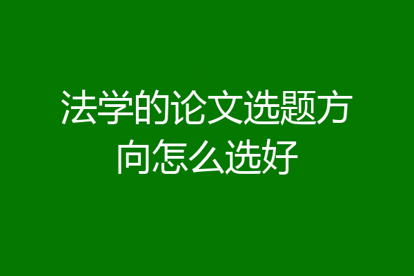 法学的论文选题方向怎么选好