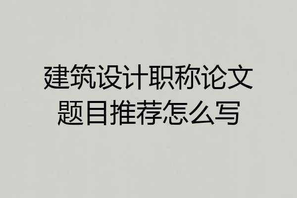 建筑设计职称论文题目推荐怎么写