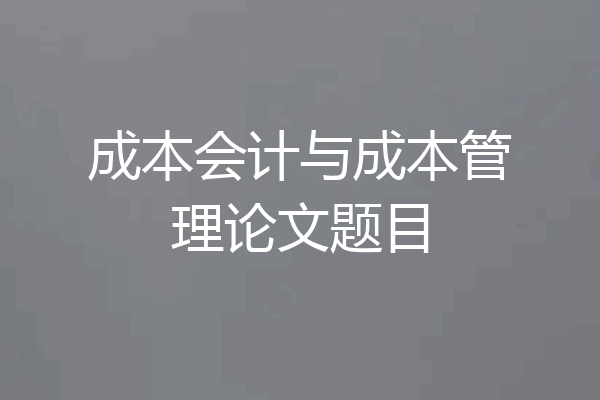 成本会计与成本管理论文题目