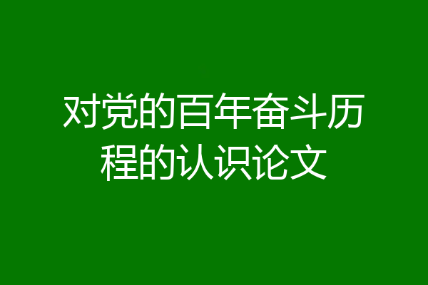 对党的百年奋斗历程的认识论文