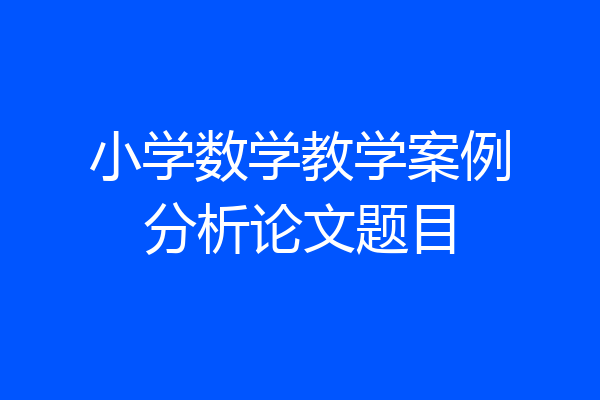 小学数学教学案例分析论文题目