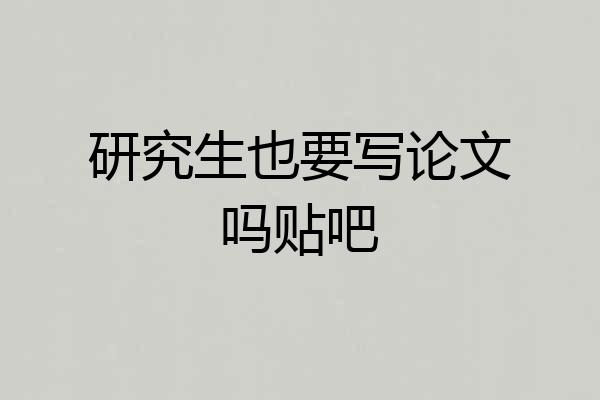 研究生也要写论文吗贴吧