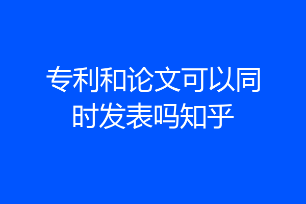 专利和论文可以同时发表吗知乎
