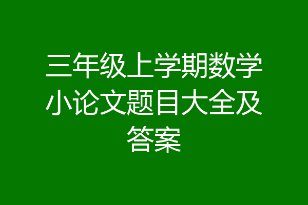 三年级上学期数学小论文题目大全及答案