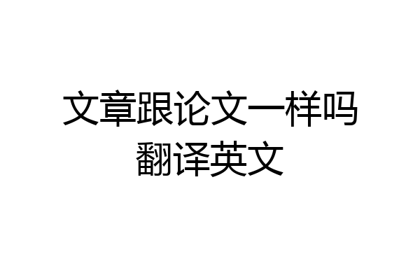 文章跟论文一样吗翻译英文