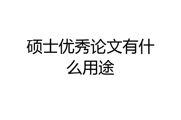 硕士优秀论文有什么用途