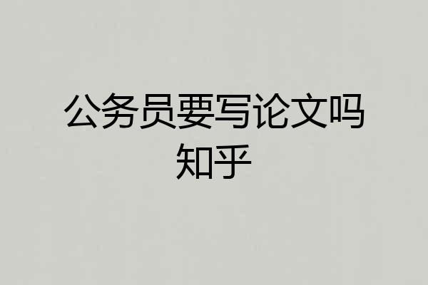 公务员要写论文吗知乎
