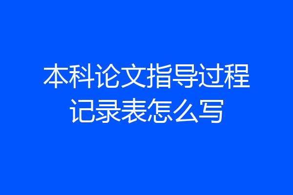 本科论文指导过程记录表怎么写