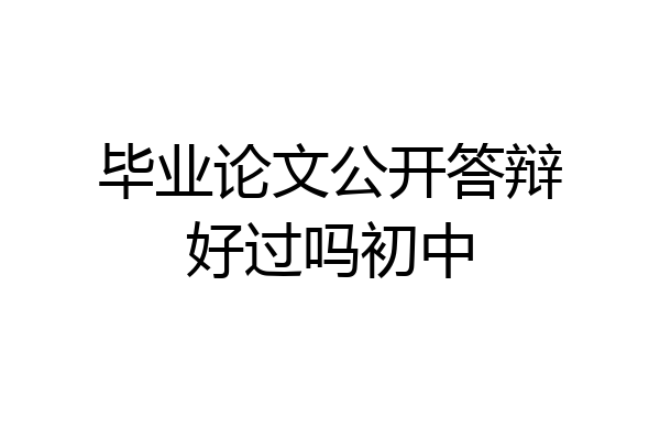 毕业论文公开答辩好过吗初中