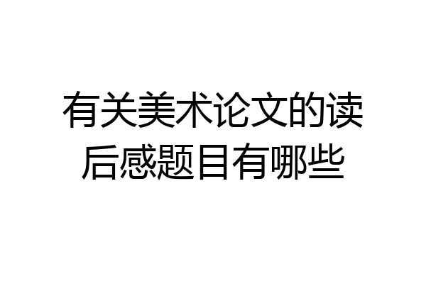 有关美术论文的读后感题目有哪些