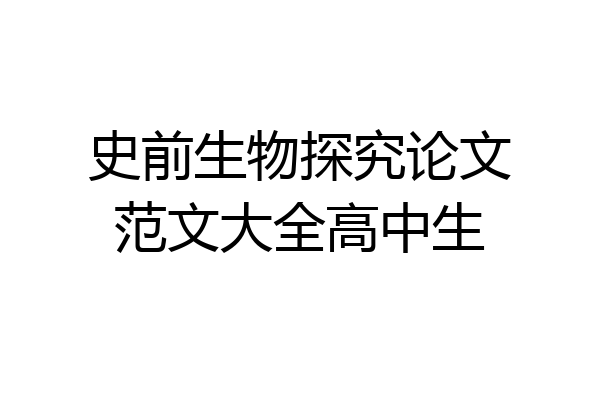 史前生物探究论文范文大全高中生