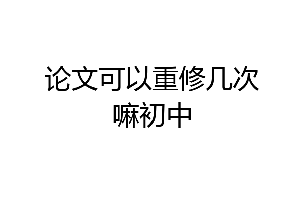 论文可以重修几次嘛初中
