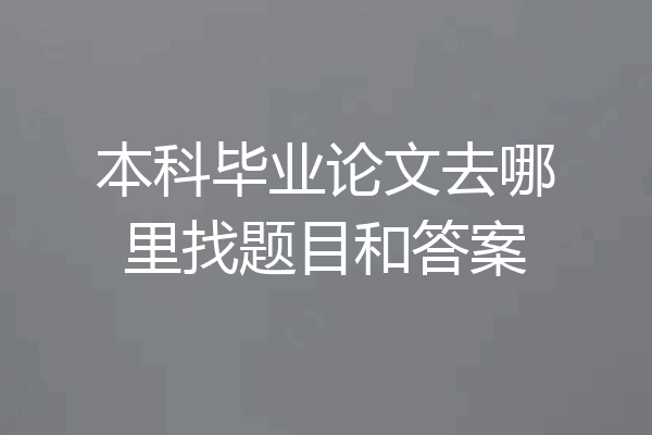 本科毕业论文去哪里找题目和答案