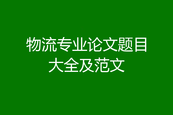 物流专业论文题目大全及范文