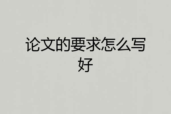 论文的要求怎么写好