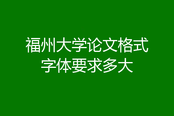 福州大学论文格式字体要求多大