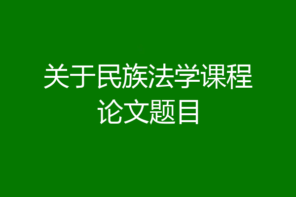 关于民族法学课程论文题目