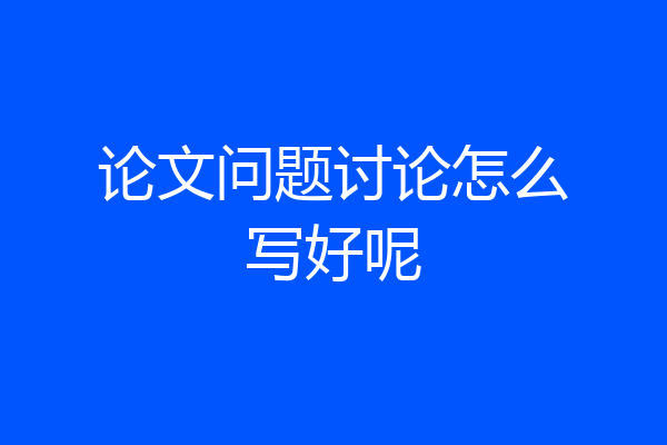 论文问题讨论怎么写好呢