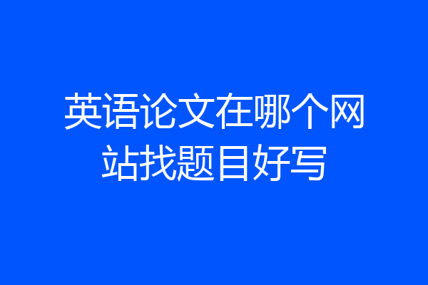 英语论文在哪个网站找题目好写