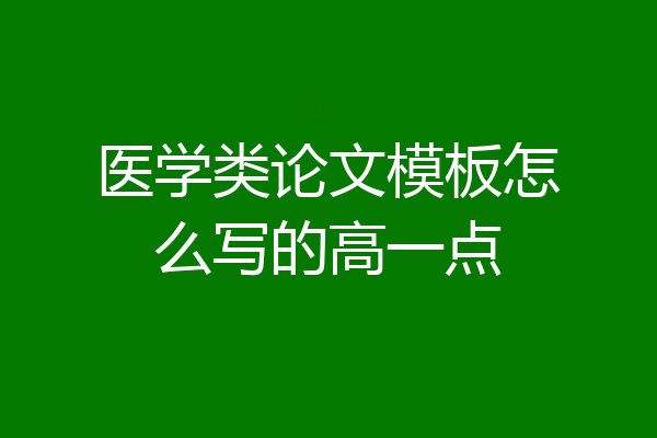 医学类论文模板怎么写的高一点