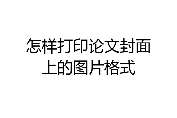 怎样打印论文封面上的图片格式