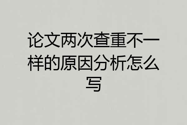 论文两次查重不一样的原因分析怎么写