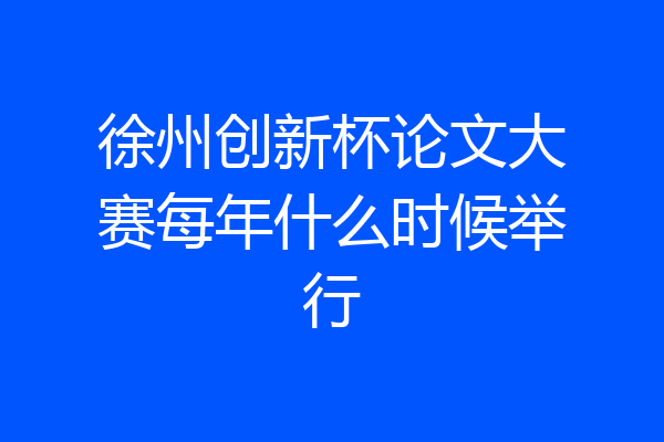 徐州创新杯论文大赛每年什么时候举行
