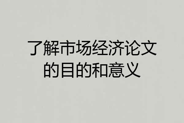 了解市场经济论文的目的和意义