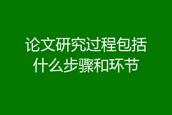论文研究过程包括什么步骤和环节