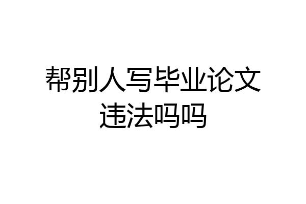 帮别人写毕业论文违法吗吗