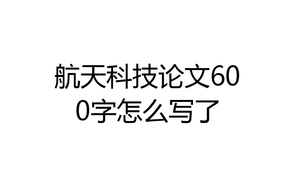 航天科技论文600字怎么写了