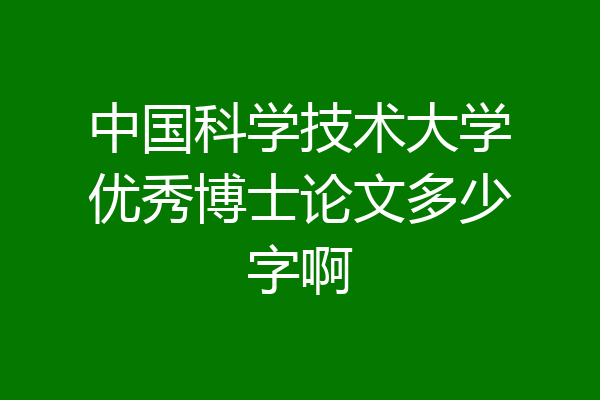 中国科学技术大学优秀博士论文多少字啊