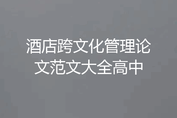 酒店跨文化管理论文范文大全高中