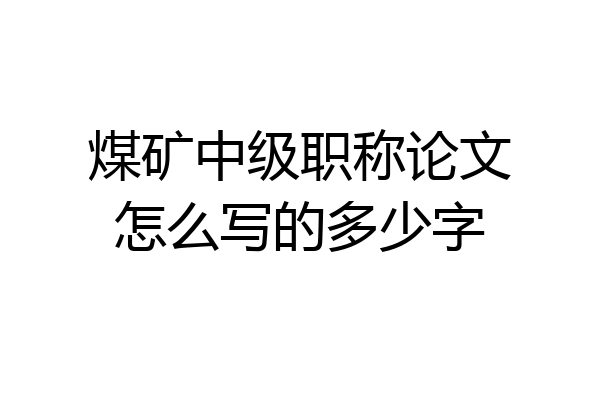 煤矿中级职称论文怎么写的多少字