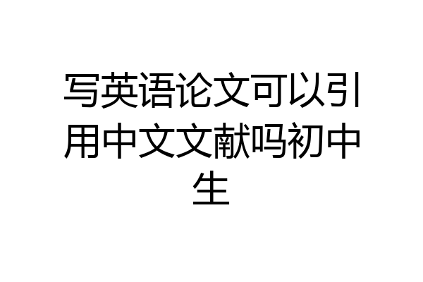 写英语论文可以引用中文文献吗初中生