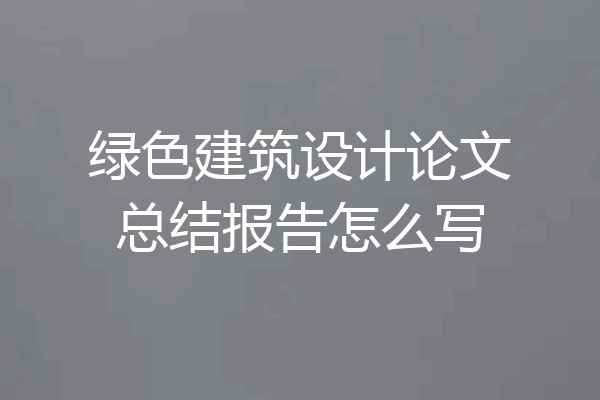 绿色建筑设计论文总结报告怎么写