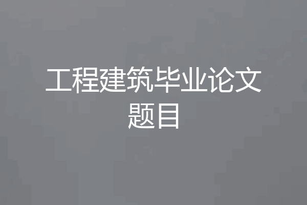 工程建筑毕业论文题目