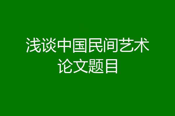 浅谈中国民间艺术论文题目