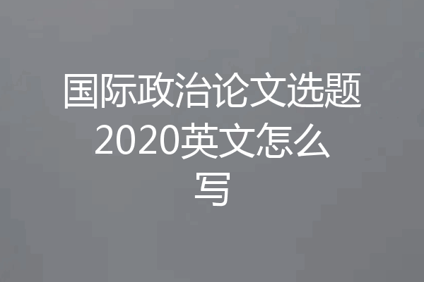 国际政治论文选题2020英文怎么写