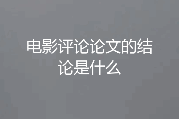 电影评论论文的结论是什么