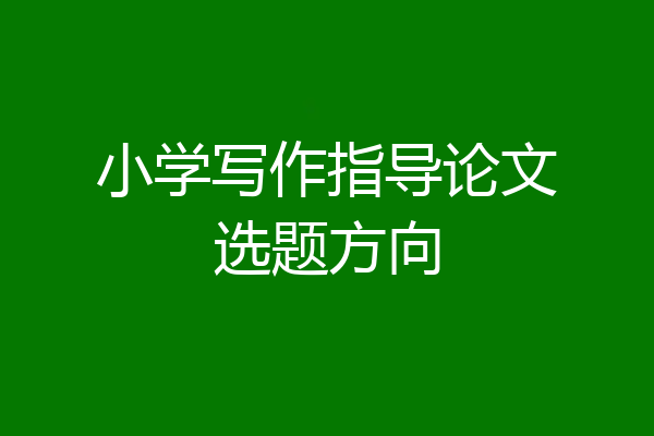 小学写作指导论文选题方向