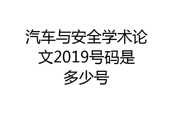 汽车与安全学术论文2019号码是多少号